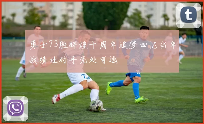 勇士73胜辉煌十周年追梦回忆当年战绩让对手无处可逃