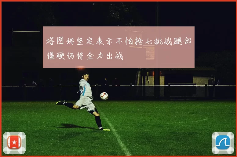 塔图姆坚定表示不怕抢七挑战腿部僵硬仍将全力出战