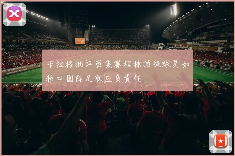 卡拉格批评密集赛程称顶级球员如牲口国际足联应负责任