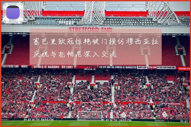 塞巴里欧冠惊艳破门模仿穆西亚拉庆祝与孔帕尼深入交流