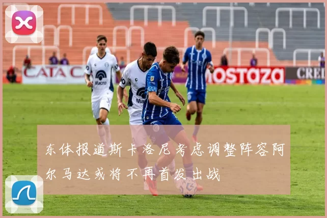 东体报道斯卡洛尼考虑调整阵容阿尔马达或将不再首发出战