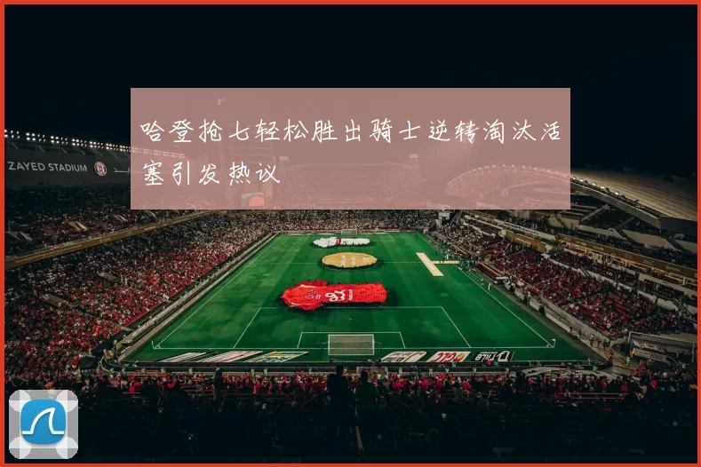 哈登抢七轻松胜出骑士逆转淘汰活塞引发热议
